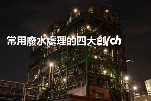 常用廢水處理的四大創(chuàng)新技術(shù)，你了解嗎？
